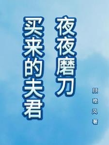 买来的夫君夜夜磨刀顾晚风